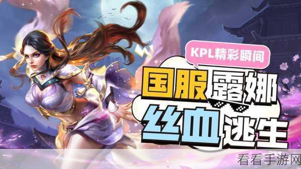 KPL赛场露娜神级操作大揭秘，极限反杀与丝滑连招，速来围观！