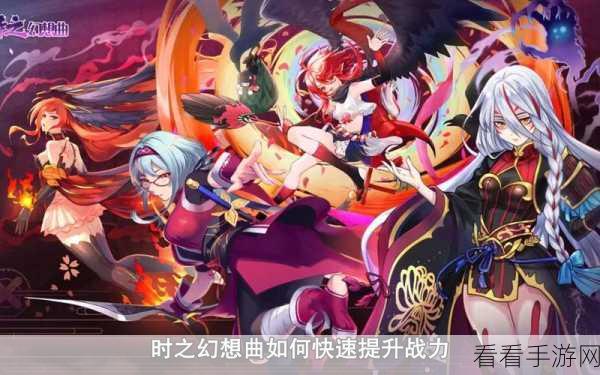 时之幻想曲战力飙升秘籍，速升攻略大揭秘
