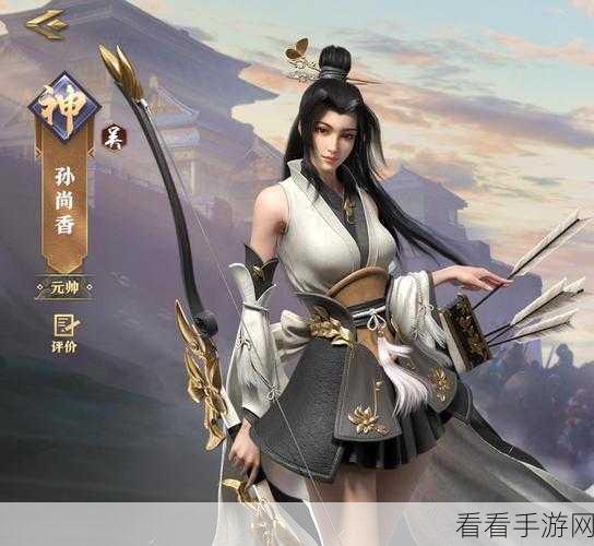 手游酷玩孙尚香，掌握技巧，称霸战场的秘籍