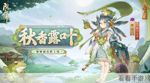 阴阳师蟹姬新皮海之大将闪耀登场，解锁攻略与绝美鉴赏