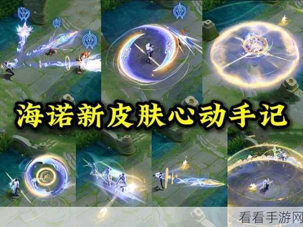 王者荣耀海诺心动手记皮肤震撼登场，技能特效深度探秘