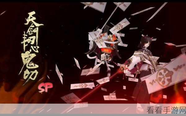 深度探秘，阴阳师手游中天剑韧心鬼切的强大技能与玩法秘籍