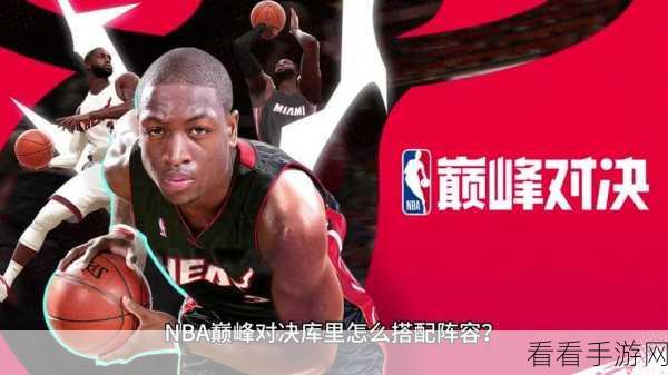 NBA手游巅峰对决，打造无敌球队阵容的秘籍