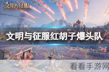 文明与征服，顶尖爆头队阵容搭配策略揭秘，征服战场不是梦！