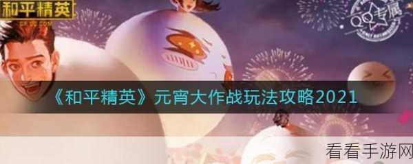 和平精英元宵大作战全攻略，掌握技巧，赢取豪华奖励！