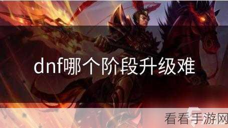 DNF 升级之困，哪个等级段堪称龟速？深度解析与玩家支招