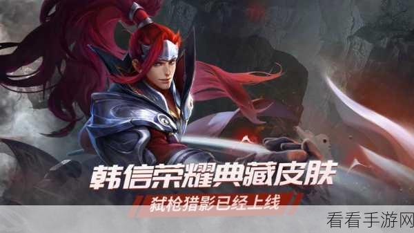 韩信新皮肤爆料,荣耀战场上的炫酷归来!