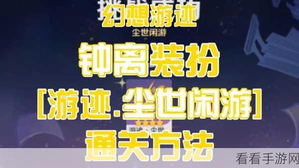 原神绘想游迹，钟离尘世闲游通关秘籍大揭秘