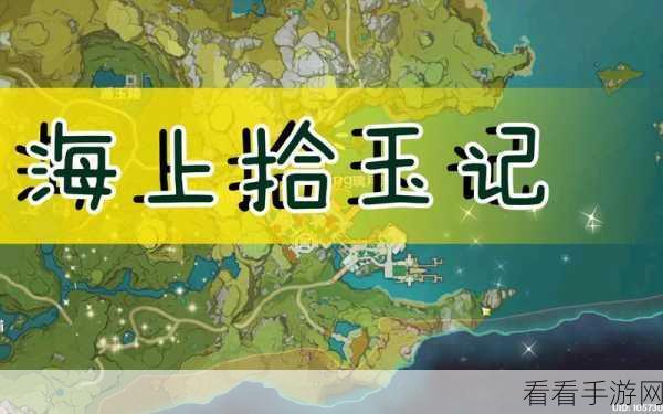 原神海上拾玉任务，详尽流程与独家攻略秘籍
