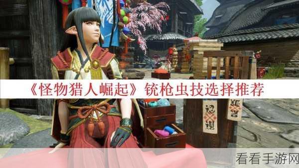 怪物猎人崛起，铳枪虫技深度解析与实战选择策略