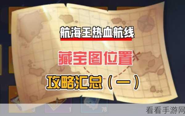 航海王热血航线，全藏宝图位置揭秘，探索无尽海域的宝藏之旅