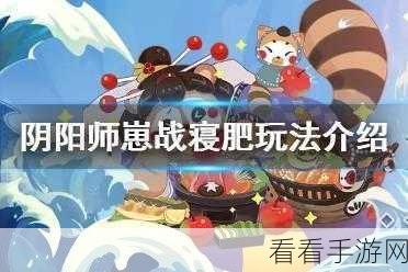 阴阳师寝肥合战全攻略，为崽而战，策略与激情的碰撞！