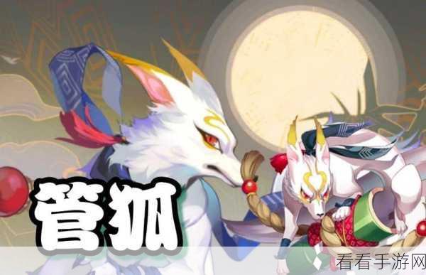 管狐在阴阳师手游中的技能属性全解析，助你称霸斗技场