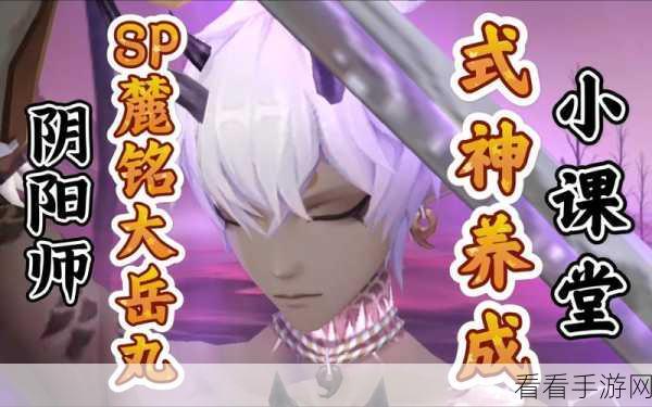 阴阳师手游新宠，SP大岳丸技能全揭秘，战场新霸主诞生！