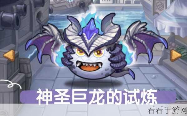揭秘不思议迷宫神圣巨龙试炼，全面攻略与必胜技巧