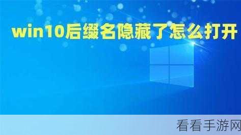 Win10 隐藏文件扩展名秘籍，轻松搞定后缀名隐藏方法
