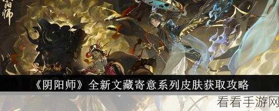 阴阳师全新文藏寄意系列皮肤获取秘籍大公开