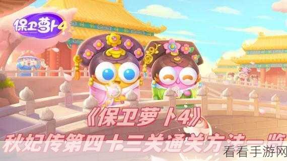 保卫萝卜 4 秋妃传 37 关，详尽图文通关秘籍