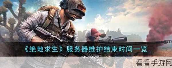 绝地求生大更新！维护时长及细节全揭秘