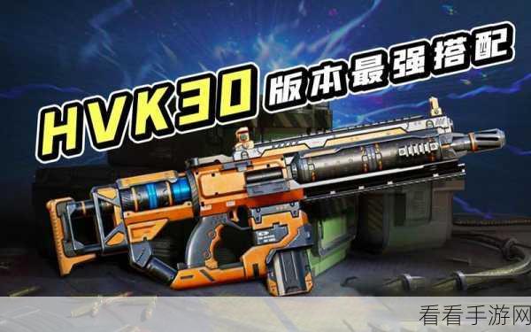使命召唤手游，HVK30 性能全解析，制霸战场必备指南