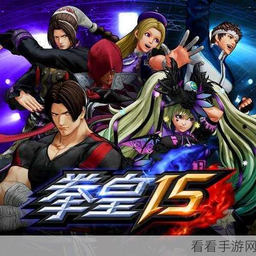 拳皇 15 全员大揭秘，人物特点与战斗绝技