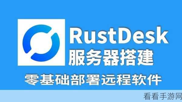 手游开发必备，RustDesk远程协作搭建与使用实战指南