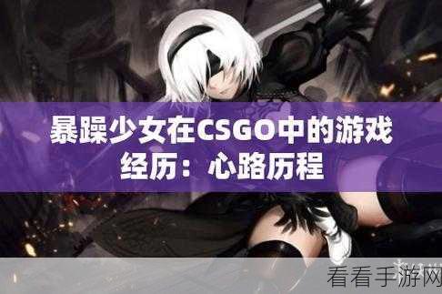 csgo暴躁少女免费：“体验CSGO暴躁少女的无敌攻略与欢乐时刻!”