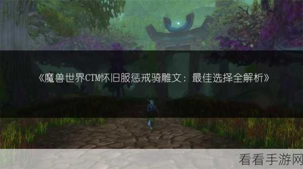 魔兽惩戒骑士雕文怎么选：魔兽世界惩戒骑士雕文选择攻略与技巧分享