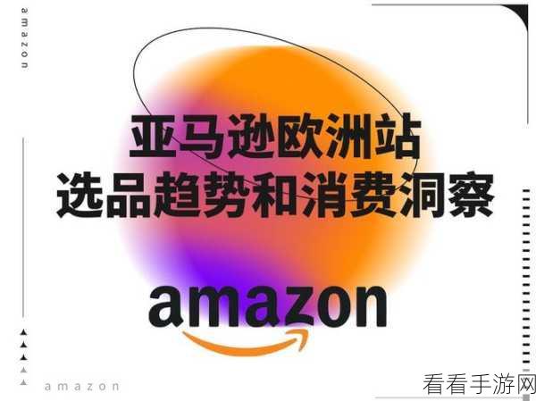 2023amazon欧洲站：2023年亚马逊欧洲站全新上线，开启购物新体验与机遇！