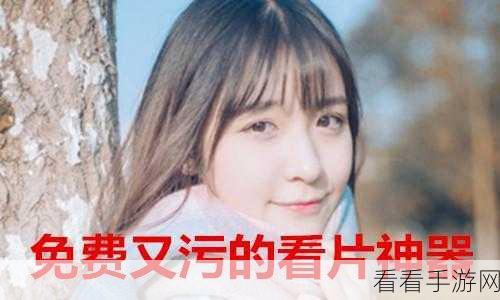 免费看污软件:畅享无阻:最新免费污软件推荐与使用技巧