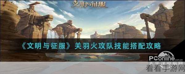 燃烧队崛起!文明与征服顶尖技能搭配攻略揭秘